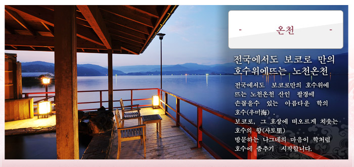 전국에서도 【보코로】(望湖楼) 만의 호수위에뜨는 노천온천
산인（山陰）팔경에　손꼽을수있는아름다운　학의호수(【우미】海)【도고코】(東鄕湖) .
【보코로】(望湖楼) , 그 호상에 떠오르게 치솟는 호수의 향(사토里) 방문하는 나그네의 마음이 학처럼 호수에 춤추기시작합니다.
