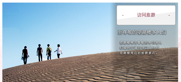访问旅游   至尊敬的望湖楼客人们  望湖楼将为尊敬的各位客人们提供交通向导以及介绍望湖楼周边的旅游景点。